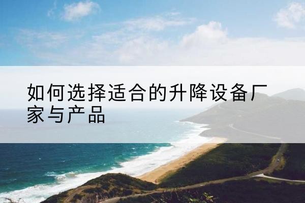 德城电动升降平台厂家-如何选择适合的升降设备厂家与产品