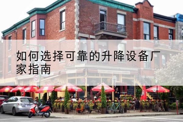 德城电动升降机厂家-如何选择可靠的升降设备厂家指南