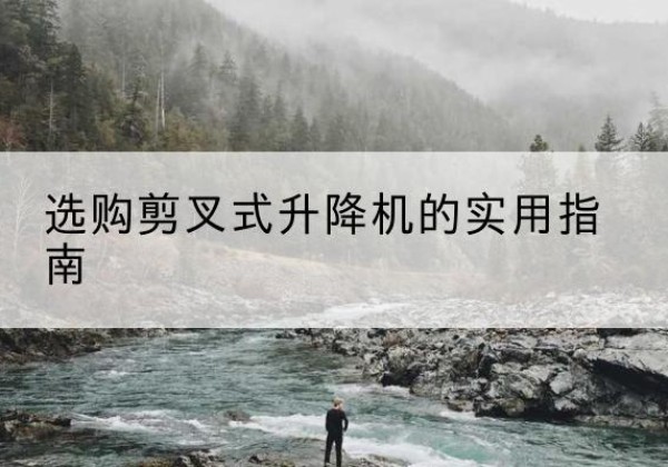 德城剪叉式升降机怎么选-选购剪叉式升降机的实用指南
