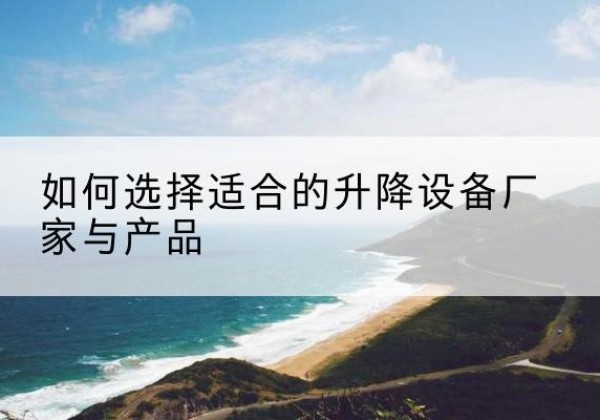 德城电动升降平台厂家-如何选择适合的升降设备厂家与产品