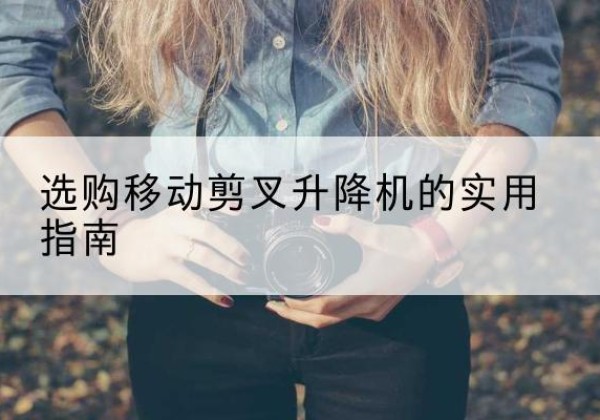 德城移动剪叉升降机怎么选-选购移动剪叉升降机的实用指南