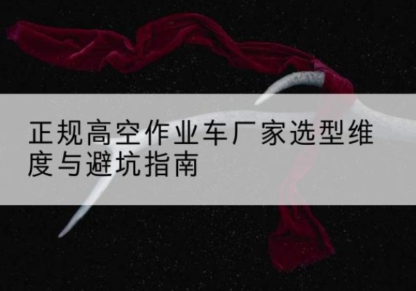 德城高空作业车厂家-正规选型维度与避坑指南